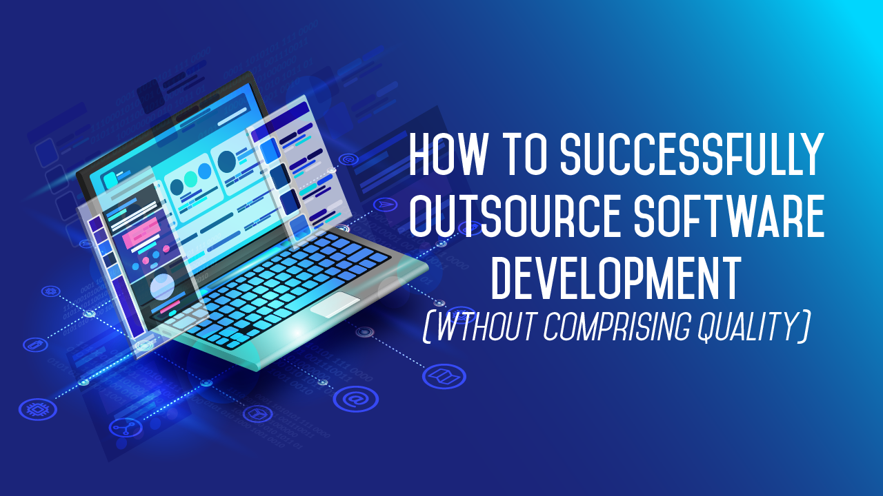 How To Successfully Outsource Software Development Without Compromising ...