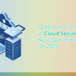 Quantum Computing in Cloud Security: Next-Gen Protection for 2025